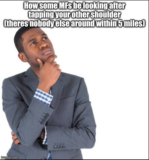 "that wasn't me bro" | How some MFs be looking after tapping your other shoulder (theres nobody else around within 5 miles) | image tagged in hand on chin thinking | made w/ Imgflip meme maker