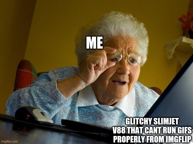 Grandma Finds The Internet Meme | ME GLITCHY SLIMJET V88 THAT CANT RUN GIFS PROPERLY FROM IMGFLIP | image tagged in memes,grandma finds the internet | made w/ Imgflip meme maker