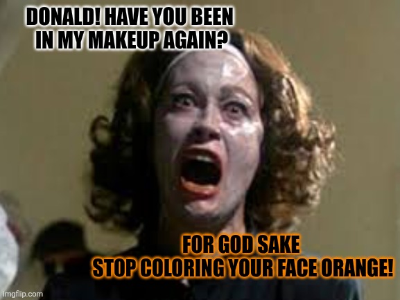 DONALD! HAVE YOU BEEN 
IN MY MAKEUP AGAIN? FOR GOD SAKE 
STOP COLORING YOUR FACE ORANGE! | made w/ Imgflip meme maker