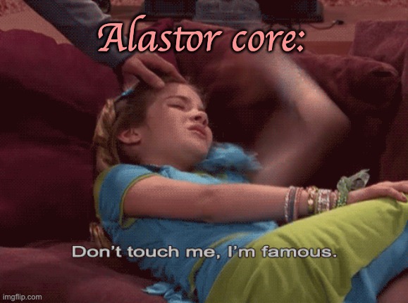 Don't Touch me I'm famous | Alastor core: | image tagged in don't touch me i'm famous | made w/ Imgflip meme maker