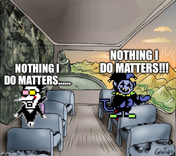 Spamton and jevil | NOTHING I DO MATTERS!!! NOTHING I DO MATTERS…… | image tagged in two guys on a bus,spamton,jevil,idk | made w/ Imgflip meme maker