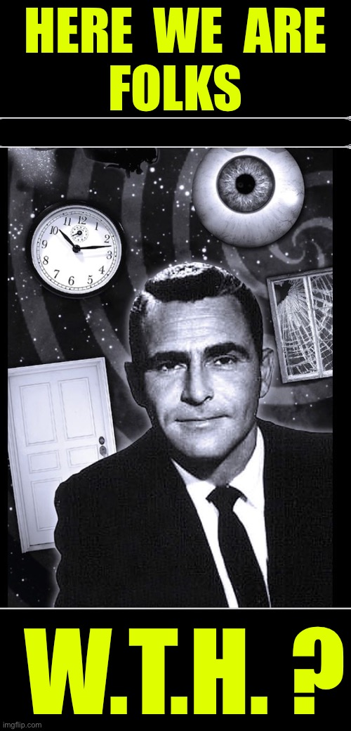 W.T.H. ???  : ) | HERE  WE  ARE
FOLKS; W.T.H. ? | image tagged in the twilight zone | made w/ Imgflip meme maker