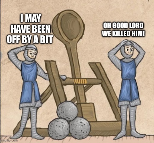 OH GOOD LORD WE KILLED HIM! I MAY HAVE BEEN OFF BY A BIT | made w/ Imgflip meme maker