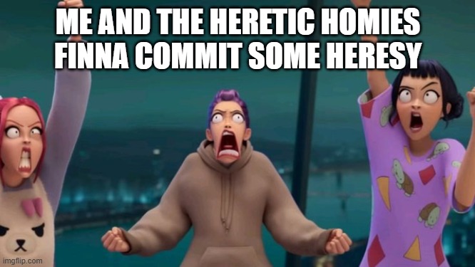 heretic homies | ME AND THE HERETIC HOMIES FINNA COMMIT SOME HERESY | image tagged in warhammer40k,chaos,slaanesh | made w/ Imgflip meme maker
