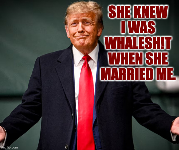 SHE KNEW I WAS WHALESH!T WHEN SHE MARRIED ME. | made w/ Imgflip meme maker