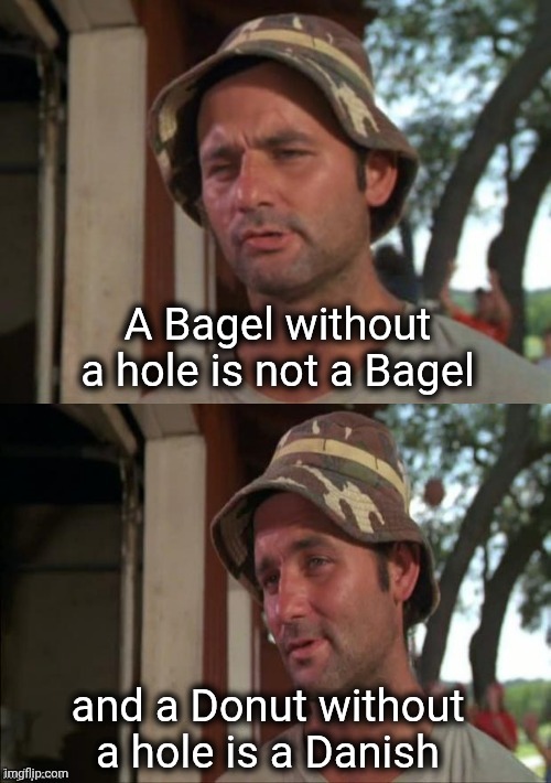 Bill Murray bad joke | A Bagel without a hole is not a Bagel and a Donut without a hole is a Danish | image tagged in bill murray bad joke | made w/ Imgflip meme maker