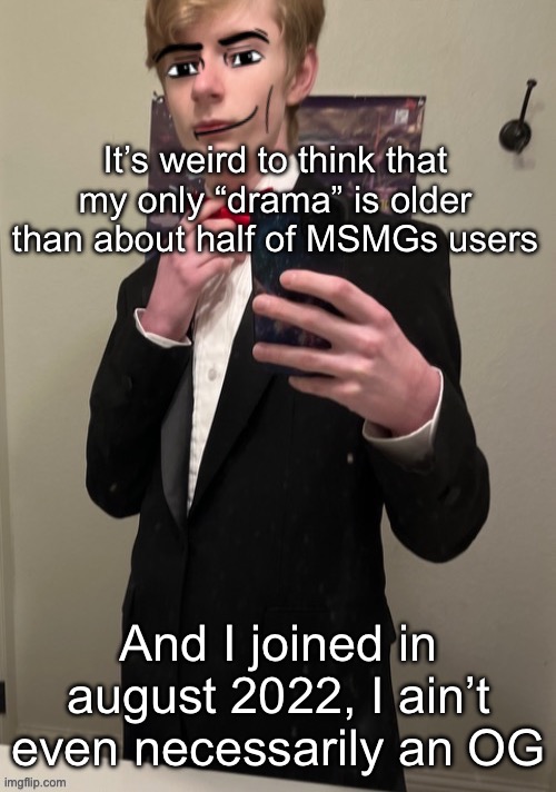 Some people ain’t even aware of the drama whatsoever | It’s weird to think that my only “drama” is older than about half of MSMGs users; And I joined in august 2022, I ain’t even necessarily an OG | image tagged in virian man face 4 | made w/ Imgflip meme maker