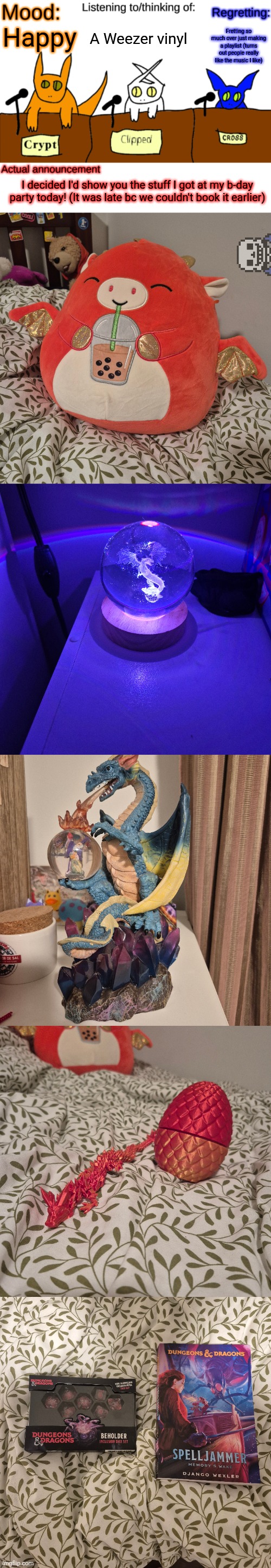 A plushie, lamp, statue, and little 3d printed fidget (all dragons) plus a Beholder dice set and a D&D book! | A Weezer vinyl; Fretting so much over just making a playlist (turns out people really like the music I like); Happy; I decided I'd show you the stuff I got at my b-day party today! (It was late bc we couldn't book it earlier) | image tagged in dungeonkeeper announcement temp | made w/ Imgflip meme maker