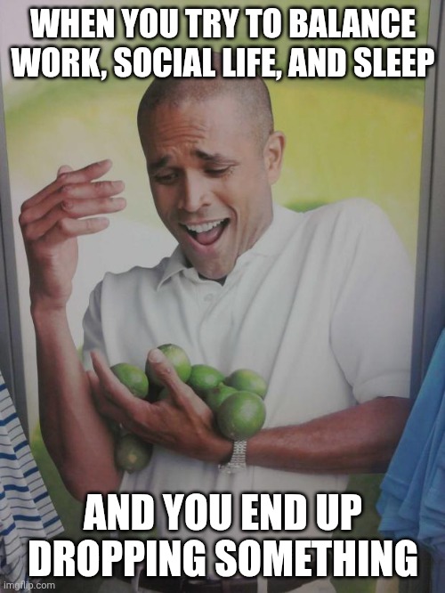 This is AI | WHEN YOU TRY TO BALANCE WORK, SOCIAL LIFE, AND SLEEP; AND YOU END UP DROPPING SOMETHING | image tagged in memes,why can't i hold all these limes | made w/ Imgflip meme maker