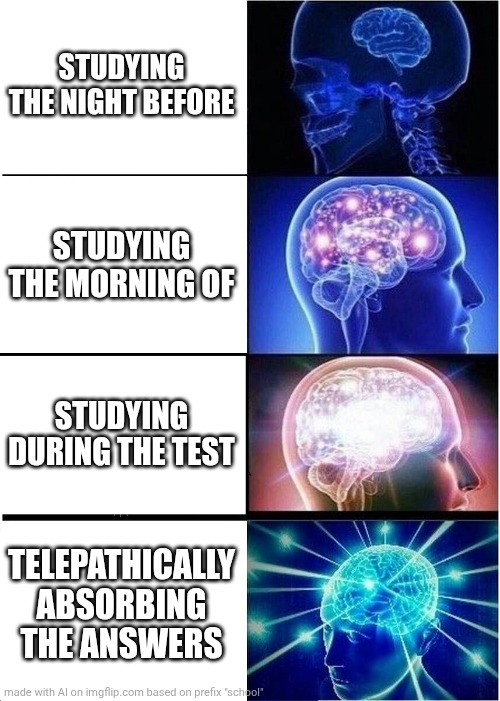 Expanding Brain Meme | STUDYING THE NIGHT BEFORE; STUDYING THE MORNING OF; STUDYING DURING THE TEST; TELEPATHICALLY ABSORBING THE ANSWERS | image tagged in memes,expanding brain | made w/ Imgflip meme maker