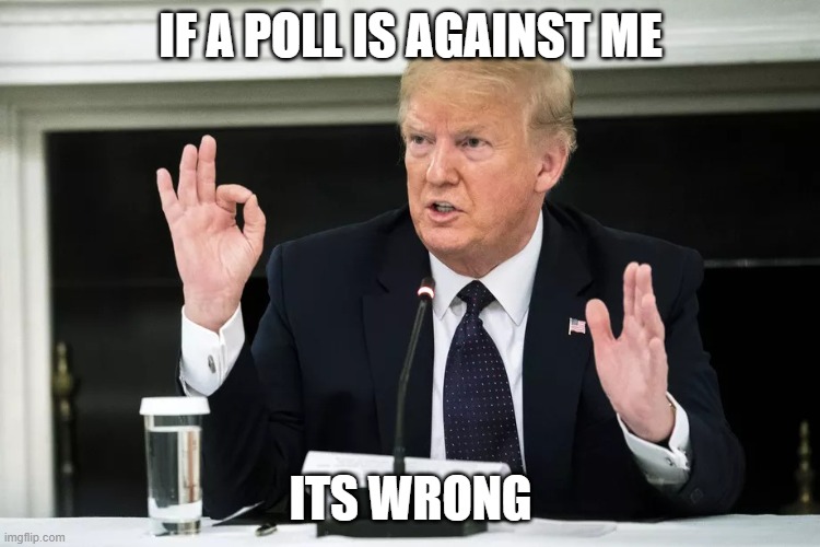 EVEN FOX NEWS | IF A POLL IS AGAINST ME; ITS WRONG | image tagged in trumpsize | made w/ Imgflip meme maker