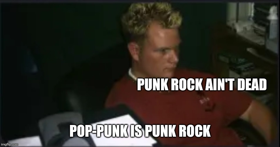 Takai | PUNK ROCK AIN'T DEAD; POP-PUNK IS PUNK ROCK | image tagged in isaac guest,meme,memes,funnymeme | made w/ Imgflip meme maker