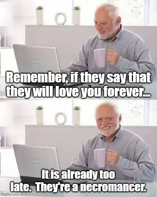 Love forever | Remember, if they say that they will love you forever... It is already too late.  They're a necromancer. | image tagged in memes,hide the pain harold,necromancer | made w/ Imgflip meme maker