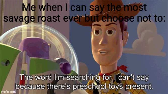 Preschool toys present | Me when I can say the most savage roast ever but choose not to: | image tagged in preschool toys present | made w/ Imgflip meme maker