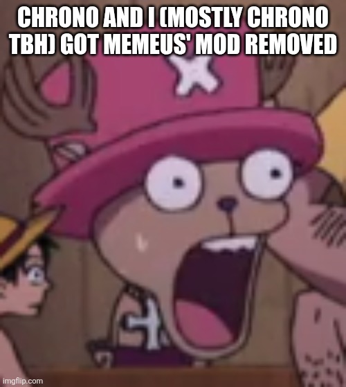I just provided most of the evidence | CHRONO AND I (MOSTLY CHRONO TBH) GOT MEMEUS' MOD REMOVED | made w/ Imgflip meme maker
