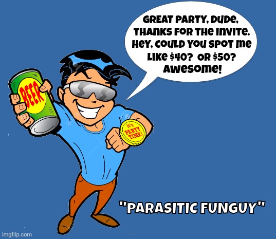 Parasitic Fungi | GREAT party, dude, 
thanks for the invite.

Hey, could you spot me
like $40?  Or $50? Awesome! "PARASITIC FUNGUY" | image tagged in fun guy,fungi,parasite | made w/ Imgflip meme maker