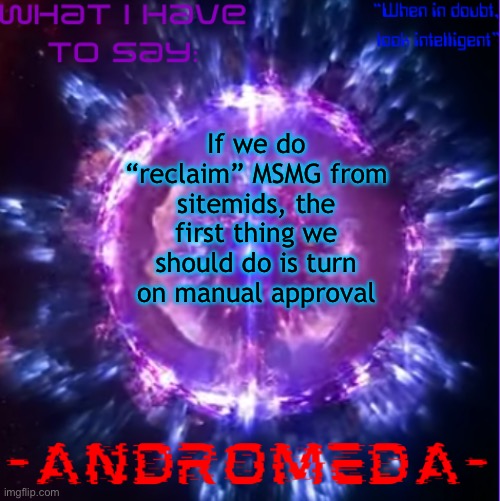 Better security plus giving mods more purpose | If we do “reclaim” MSMG from sitemids, the first thing we should do is turn on manual approval | image tagged in andromeda | made w/ Imgflip meme maker