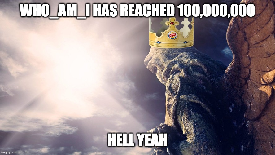celebration time | WHO_AM_I HAS REACHED 100,000,000; HELL YEAH | image tagged in yes,lets go | made w/ Imgflip meme maker
