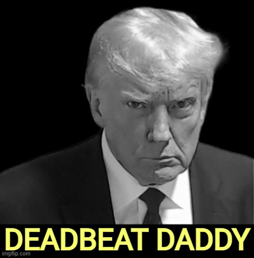 DEADBEAT DADDY | image tagged in trump,deadbeat dad,father | made w/ Imgflip meme maker