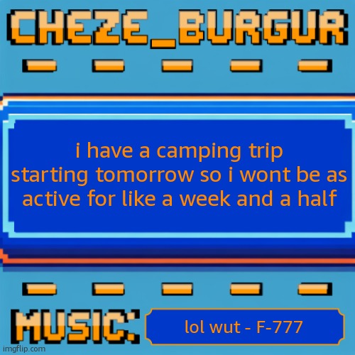 Cheze Pixel Template | i have a camping trip starting tomorrow so i wont be as active for like a week and a half; lol wut - F-777 | image tagged in cheze pixel template | made w/ Imgflip meme maker