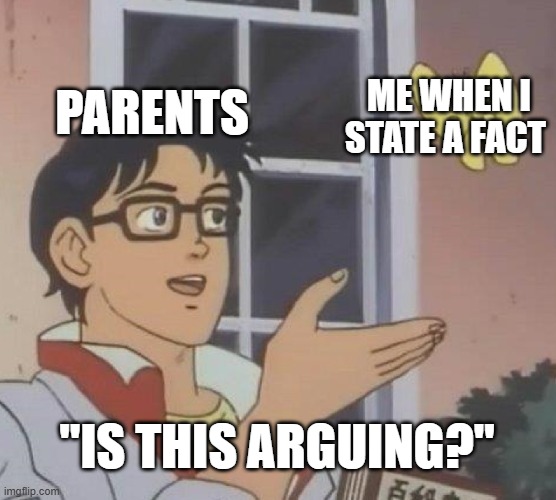 Is This A Pigeon | PARENTS; ME WHEN I STATE A FACT; "IS THIS ARGUING?" | image tagged in memes,is this a pigeon | made w/ Imgflip meme maker