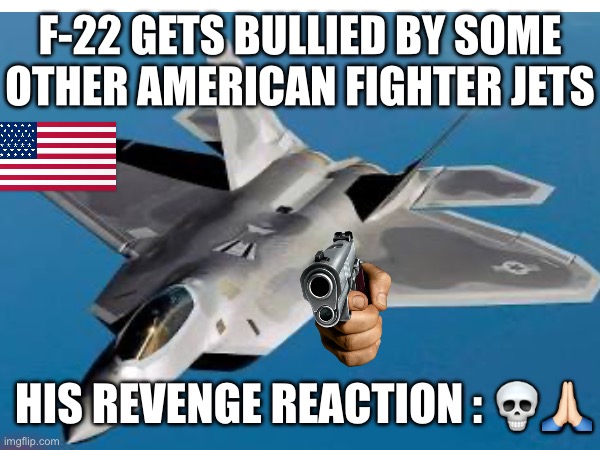 F-22 GETS BULLIED BY SOME OTHER AMERICAN FIGHTER JETS; HIS REVENGE REACTION : 💀🙏🏻 | made w/ Imgflip meme maker