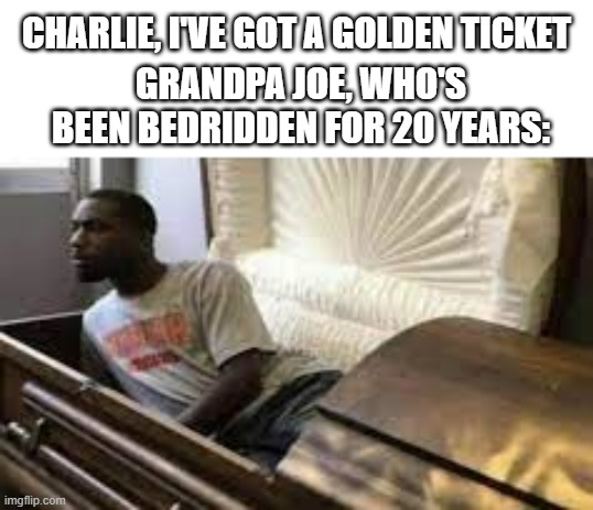 charlie and the chocolate factory | CHARLIE, I'VE GOT A GOLDEN TICKET; GRANDPA JOE, WHO'S BEEN BEDRIDDEN FOR 20 YEARS: | image tagged in guy waking up at the funeral | made w/ Imgflip meme maker
