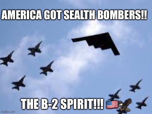 AMERICA GOT SEALTH BOMBERS!! THE B-2 SPIRIT!!! 🇺🇸🦅 | image tagged in america,airplane,military | made w/ Imgflip meme maker