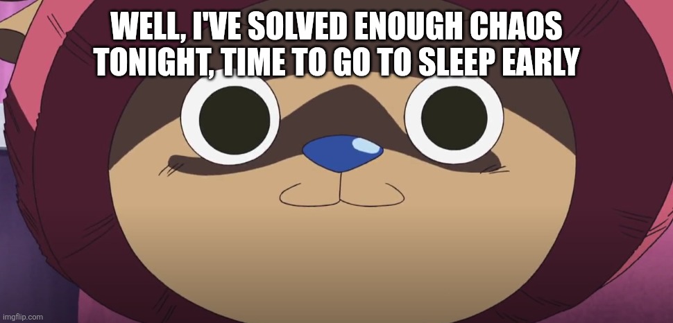 Chopperrrrrrrrrrrrrrr | WELL, I'VE SOLVED ENOUGH CHAOS TONIGHT, TIME TO GO TO SLEEP EARLY | made w/ Imgflip meme maker