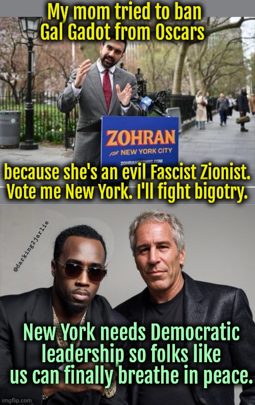 Zohran Mamdani, a National Socialist standing for love, diversity and inclusion. | My mom tried to ban Gal Gadot from Oscars; because she's an evil Fascist Zionist. Vote me New York. I'll fight bigotry. @darking2jarlie; New York needs Democratic leadership so folks like us can finally breathe in peace. | image tagged in new york,democrats,liberal hypocrisy,politics,socialism | made w/ Imgflip meme maker