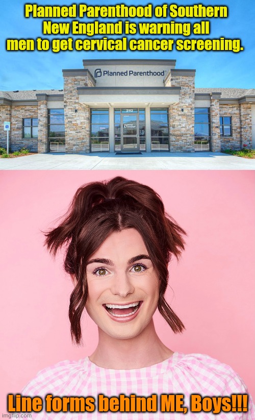 In unrelated news, Southern New England Planned Parenthood has been nominated for the 2025 Darwin Award. | Planned Parenthood of Southern New England is warning all men to get cervical cancer screening. Line forms behind ME, Boys!!! | image tagged in planned parenthood | made w/ Imgflip meme maker