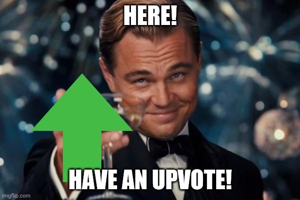 Have an upvote! | HERE! HAVE AN UPVOTE! | image tagged in memes,leonardo dicaprio cheers | made w/ Imgflip meme maker