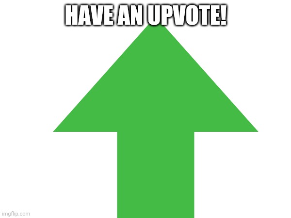 HAVE AN UPVOTE! | made w/ Imgflip meme maker