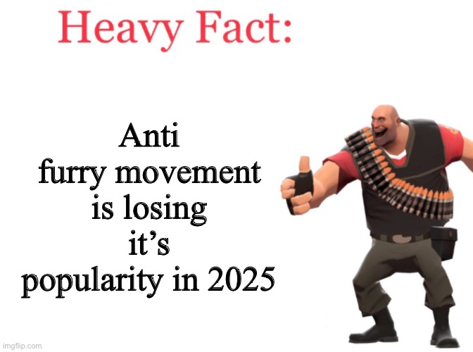 Heavy fact | Anti furry movement is losing it’s popularity in 2025 | image tagged in heavy fact | made w/ Imgflip meme maker