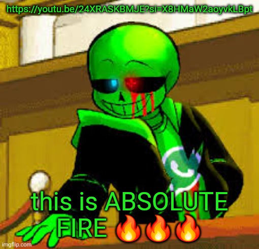 Friend Inside Me X Papyrus EXE | https://youtu.be/24XRASKBMJE?si=X8HMaW2aoyvkLBpt; this is ABSOLUTE FIRE 🔥🔥🔥 | image tagged in green snas | made w/ Imgflip meme maker