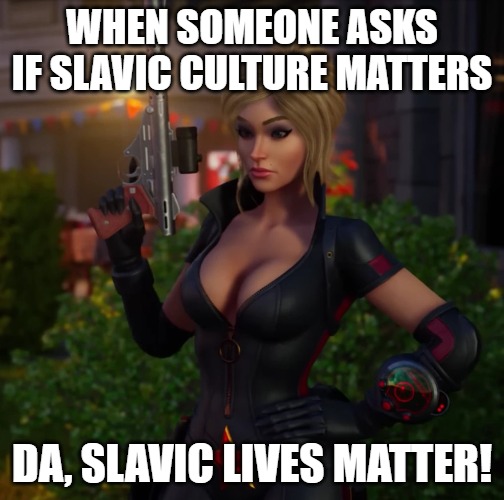 Slavic Natalya Ivanova | WHEN SOMEONE ASKS IF SLAVIC CULTURE MATTERS; DA, SLAVIC LIVES MATTER! | image tagged in slavic natalya ivanova,slavic lives matter | made w/ Imgflip meme maker