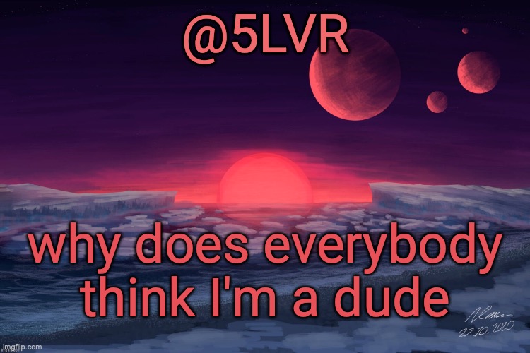 Silver's TRAPPIST-1f Template | why does everybody think I'm a dude | image tagged in silver's trappist-1f template | made w/ Imgflip meme maker