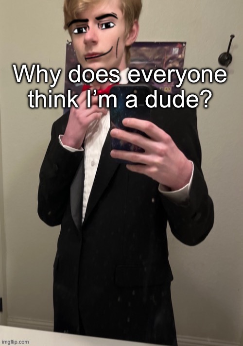It’s a myery | Why does everyone think I’m a dude? | image tagged in virian man face 4 | made w/ Imgflip meme maker