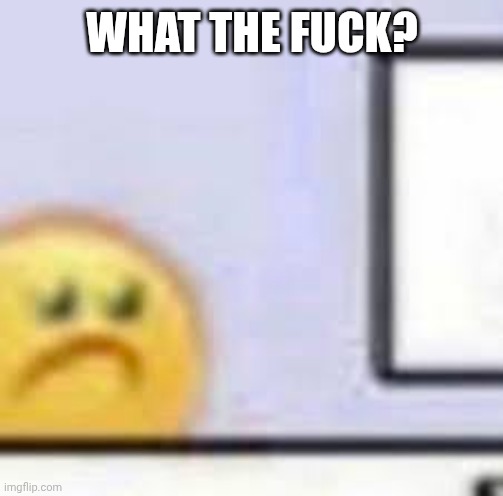 Sad Emoji At Computer | WHAT THE FUCK? | image tagged in sad emoji at computer | made w/ Imgflip meme maker