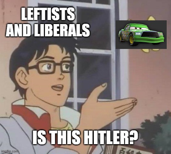 the everyone I don't like is hitler card is bullshit (comparing a fictional character to a guy who murdered minorities is crazy) | LEFTISTS AND LIBERALS; IS THIS HITLER? | image tagged in memes,is this a pigeon,cars,liberal,leftist,hitler | made w/ Imgflip meme maker