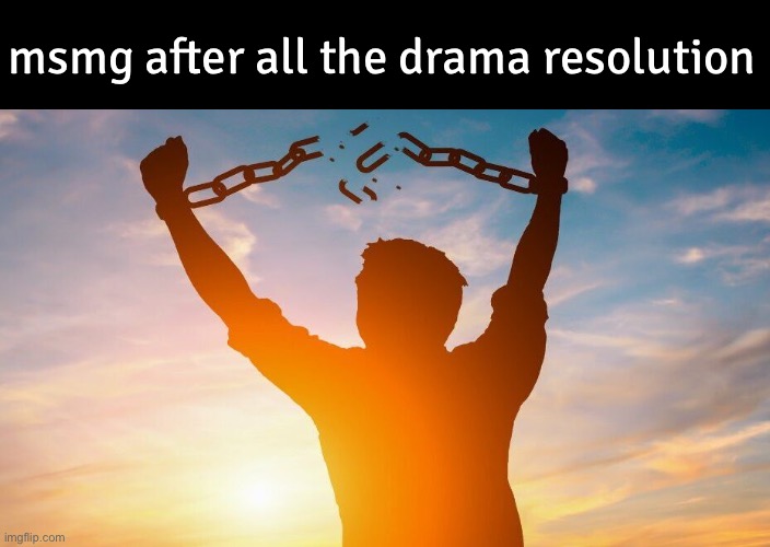 Breaking chains | msmg after all the drama resolution | image tagged in breaking chains | made w/ Imgflip meme maker