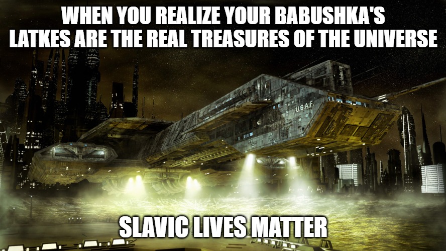 Stargate | WHEN YOU REALIZE YOUR BABUSHKA'S LATKES ARE THE REAL TREASURES OF THE UNIVERSE; SLAVIC LIVES MATTER | image tagged in stargate,slavic lives matter | made w/ Imgflip meme maker