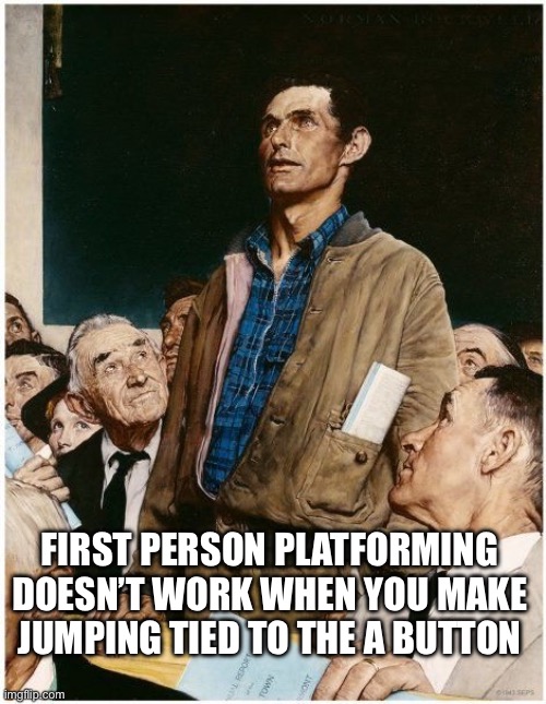 Freedom of Speech | FIRST PERSON PLATFORMING DOESN’T WORK WHEN YOU MAKE JUMPING TIED TO THE A BUTTON | image tagged in freedom of speech | made w/ Imgflip meme maker