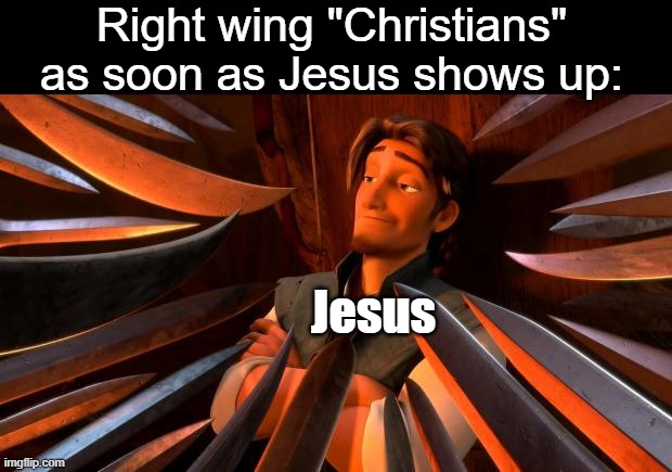 Flynn rider swords | Right wing "Christians" as soon as Jesus shows up:; Jesus | image tagged in flynn rider swords,jesus,christianity | made w/ Imgflip meme maker