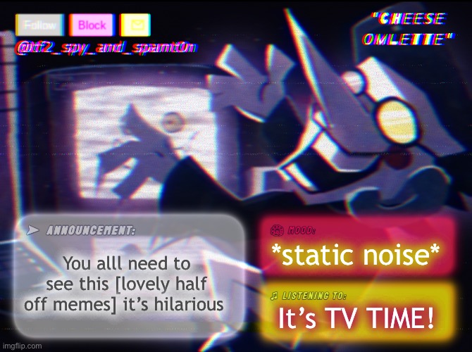 https://m.youtube.com/watch?v=0RavLMV4Yv4 | You alll need to see this [lovely half off memes] it’s hilarious; *static noise*; It’s TV TIME! | image tagged in tf_spy_and_spamt0n announce template by interactionsystem | made w/ Imgflip meme maker