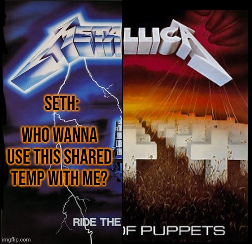 Seth Metallica Shared temp | WHO WANNA USE THIS SHARED TEMP WITH ME? | image tagged in seth metallica shared temp | made w/ Imgflip meme maker