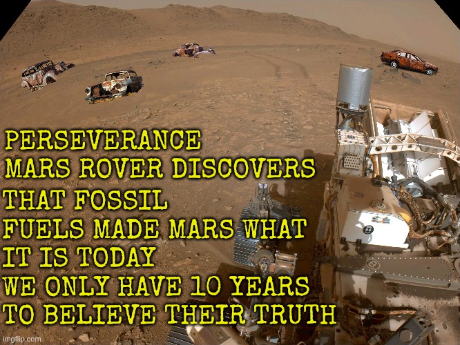 The Science is Settled. Proof from NASA | THAT FOSSIL FUELS MADE MARS WHAT IT IS TODAY
WE ONLY HAVE 10 YEARS TO BELIEVE THEIR TRUTH; PERSEVERANCE MARS ROVER DISCOVERS | made w/ Imgflip meme maker