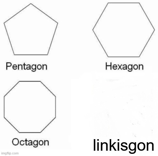 Pentagon Hexagon Octagon Meme | linkisgon | image tagged in memes,pentagon hexagon octagon | made w/ Imgflip meme maker
