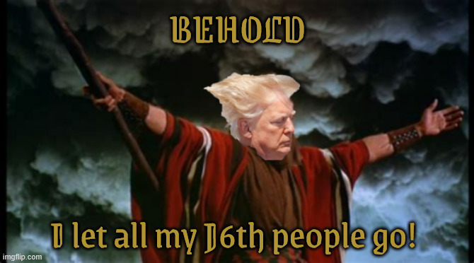 Liberation Day | BEHOLD; I let all my J6th people go! | image tagged in liberation day,gods messenger,trump on the cross,2 corinthians,the holocaust museum is amazing,hiller did some good things | made w/ Imgflip meme maker