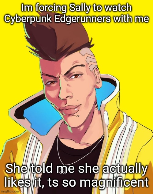 David mogging | Im forcing Sally to watch Cyberpunk Edgerunners with me; She told me she actually likes it, ts so magnificent | image tagged in david mogging | made w/ Imgflip meme maker